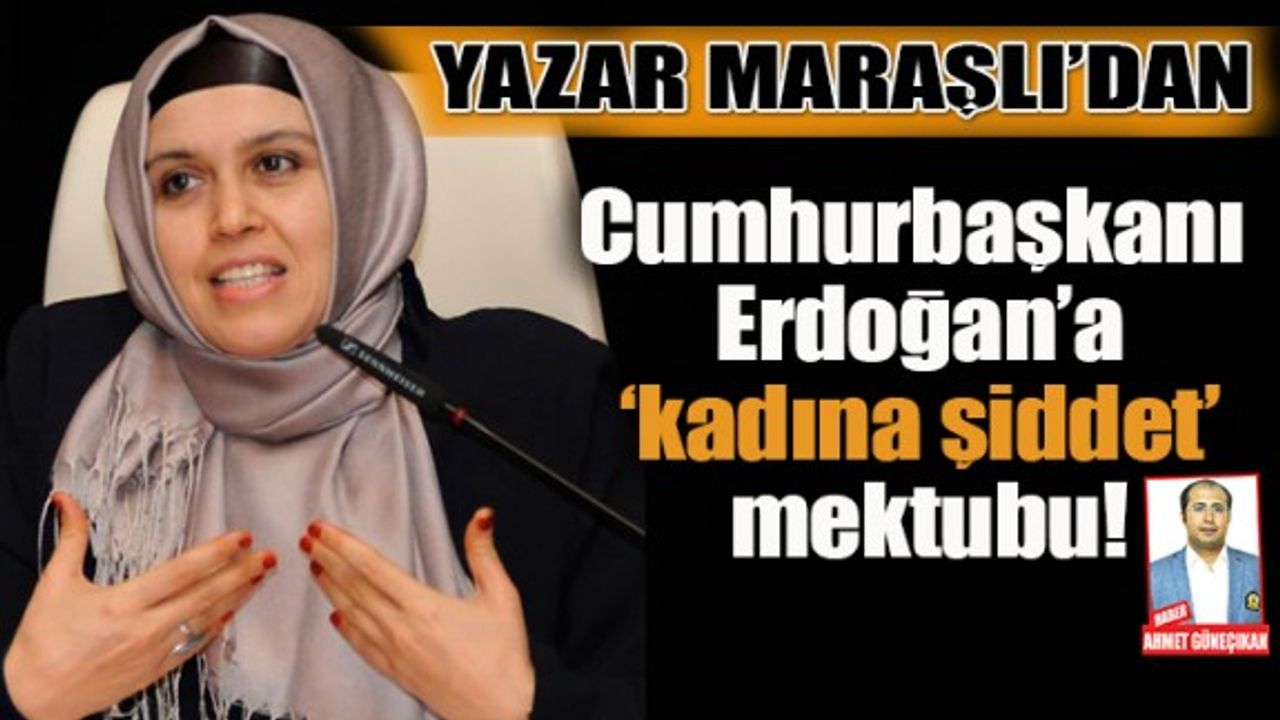 Yazar Maraşlı’dan Cumhurbaşkanı  Erdoğan’a ‘kadına şiddet’ mektubu!
