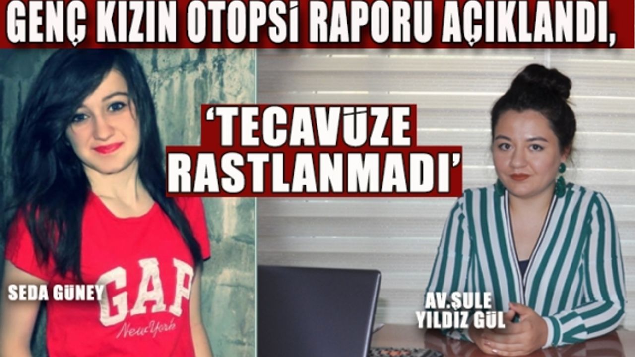 GENÇ KIZIN OTOPSİ RAPORU AÇIKLANDI, 'TECAVÜZE RASTLANMADI'