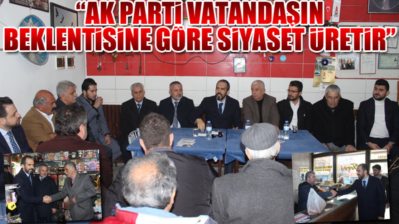 “AK PARTİ VATANDAŞIN BEKLENTİSİNE GÖRE SİYASET ÜRETİR”