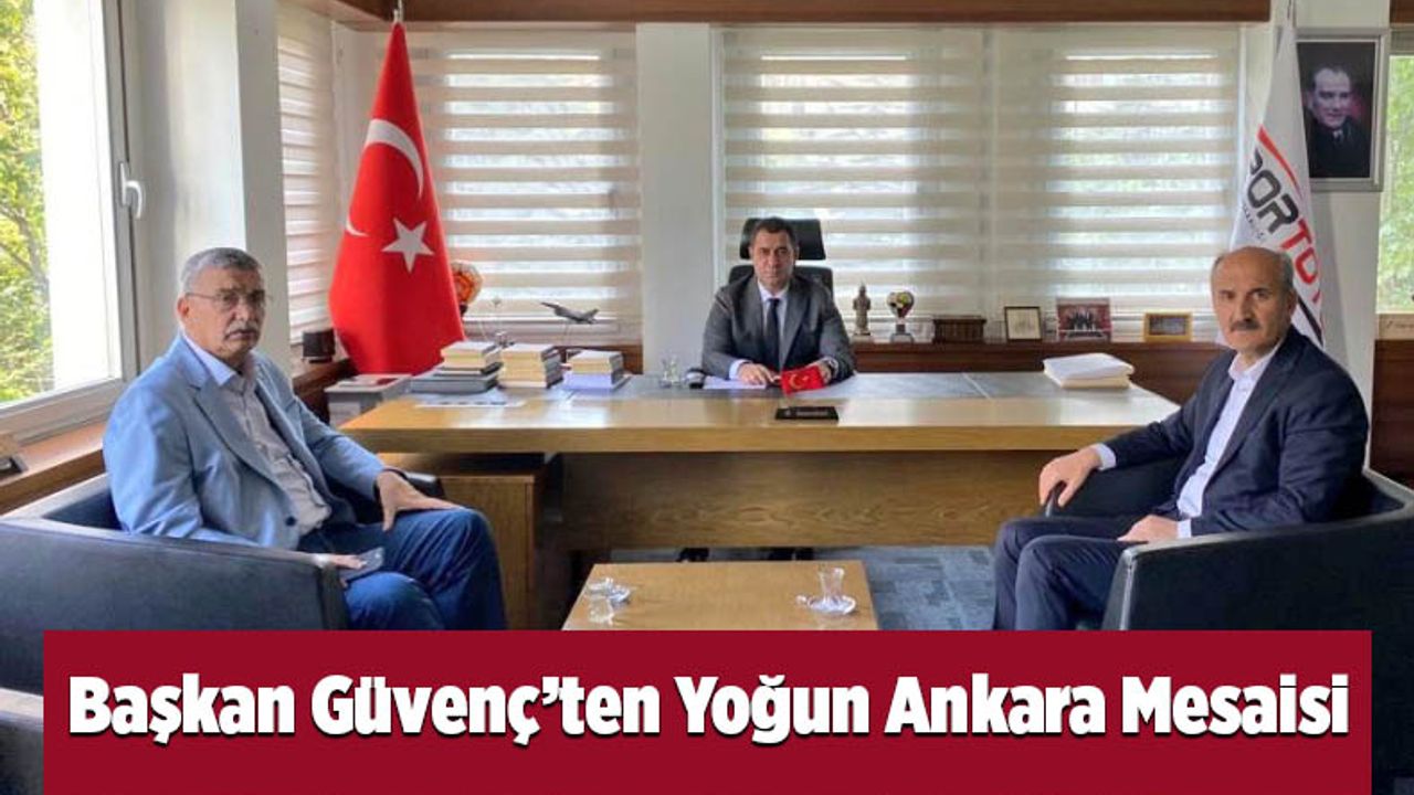 Başkan Güvenç’ten Yoğun Ankara Mesaisi