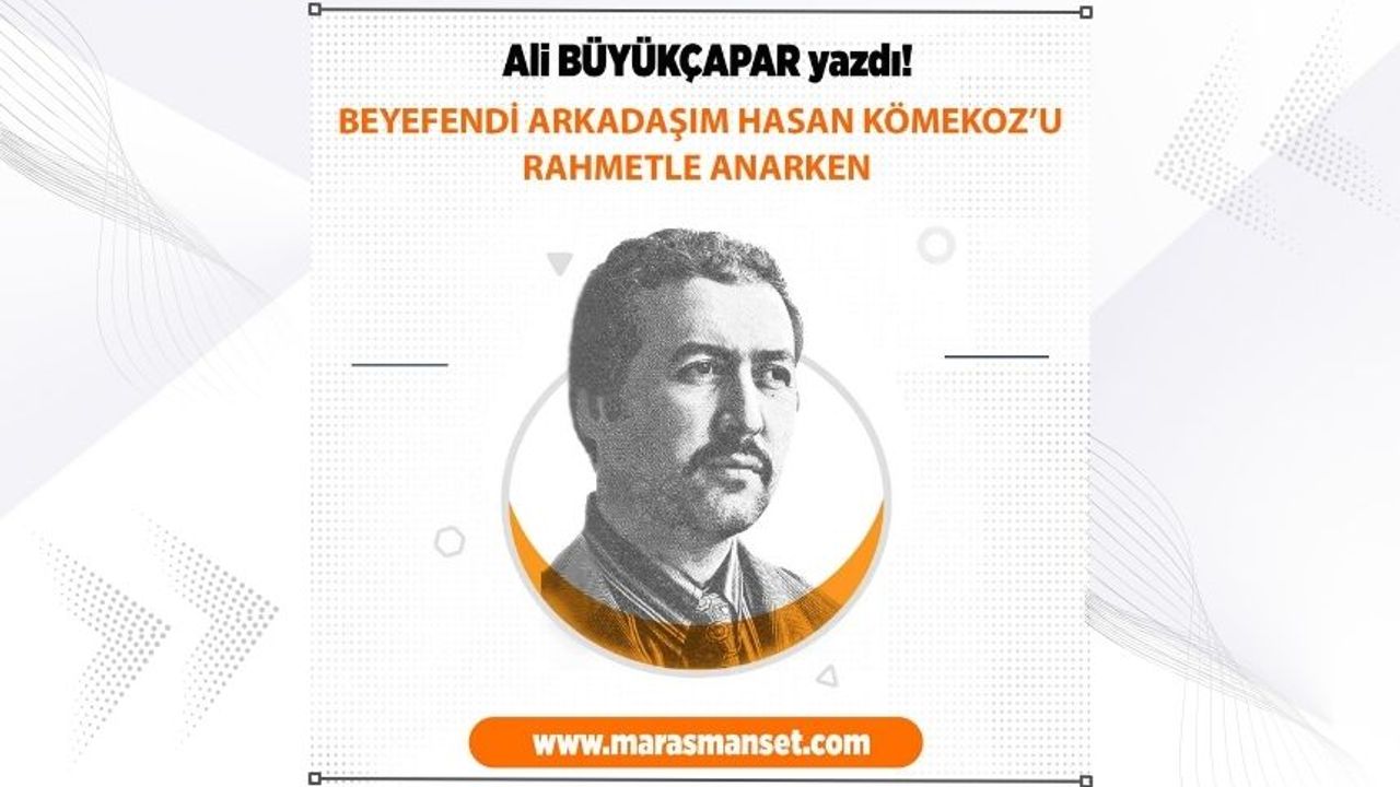 Beyefendi Arkadaşım Hasan Kömekoz’u Rahmetle Anarken