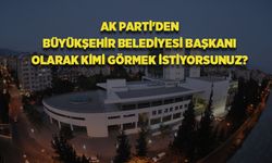 AK Parti'de “Kimi Büyükşehir Belediye Başkan adayı görmek istiyorsunuz?”