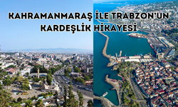 Kahramanmaraş ile Trabzon’un kardeşlik hikayesi