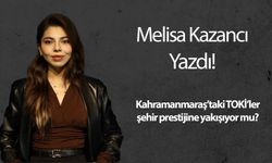 Kahramanmaraş’taki TOKİ’ler şehir prestijine yakışıyor mu?