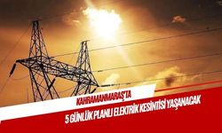Kahramanmaraş’ta 5 günlük planlı elektrik kesintisi yaşanacak