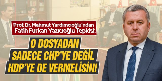 Yardımcıoğlu’ndan Fatih Furkan Yazıcıoğlu Tepkisi! O dosyadan sadece CHP’ye değil HDP’ye de vermelisin!