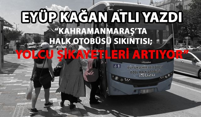 Kahramanmaraş’ta halk otobüsü sıkıntısı; yolcu şikayetleri artıyor