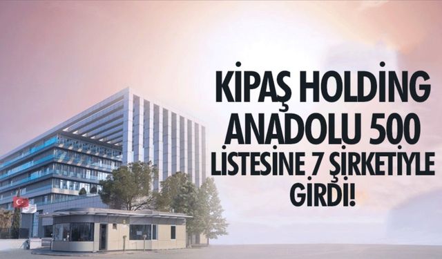 Anadolu 500: Kipaş Holding, Listede En Çok Firması Olan Üçüncü Şirket!