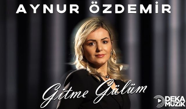 Aynur Özdemir’in “Gitme Gülüm” adlı eseri DEKA Müzik etiketiyle yayında