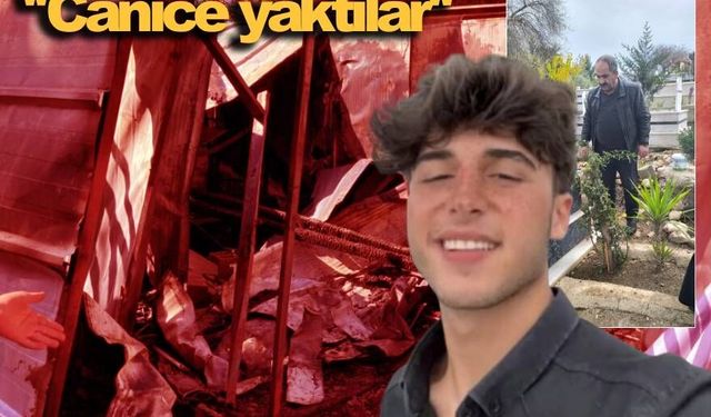 Acılı babadan adalet çağrısı: “Oğlum yakılarak öldürüldü”