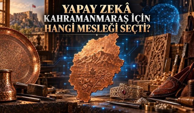 Yapay Zekâya Göre Kahramanmaraş’ın Mesleği Belli Oldu