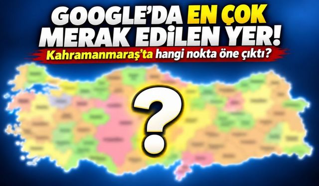 Kahramanmaraş’ta Google’da en çok bu yer araştırılıyor!