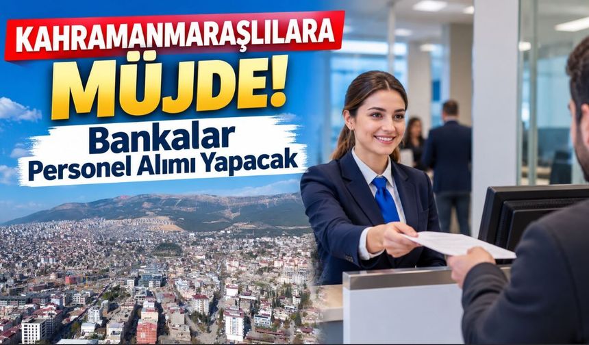 Kahramanmaraşlılara Müjde: Bankalar Personel Alımı Yapacak