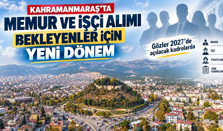 Kahramanmaraş’ta Memur ve İşçi Alımı Bekleyenler İçin Yeni Dönem