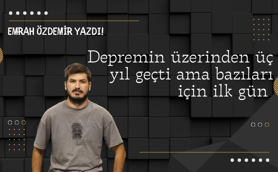 Depremin üzerinden üç yıl geçti ama bazıları için ilk gün