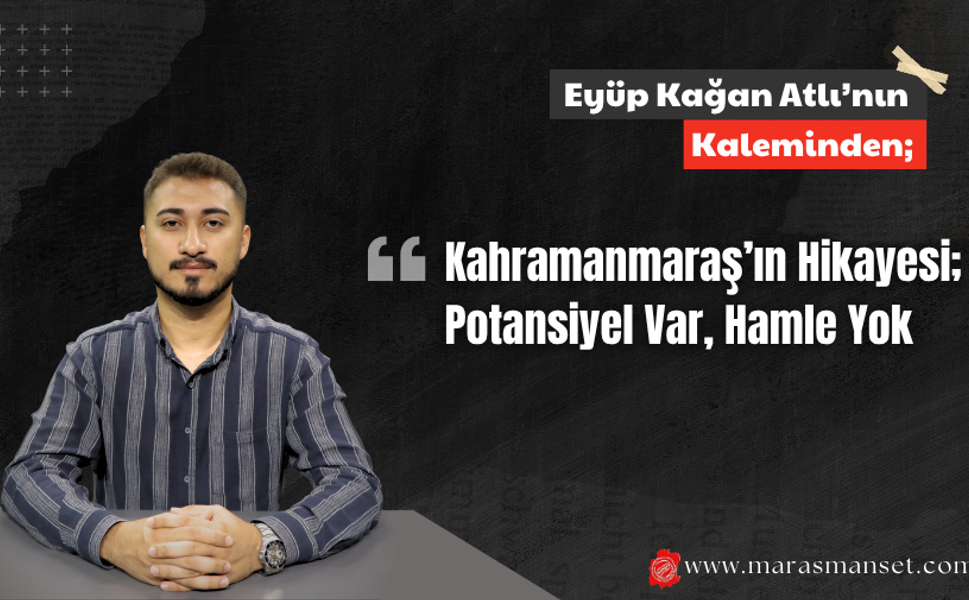 Kahramanmaraş’ın Hikayesi; Potansiyel Var, Hamle Yok