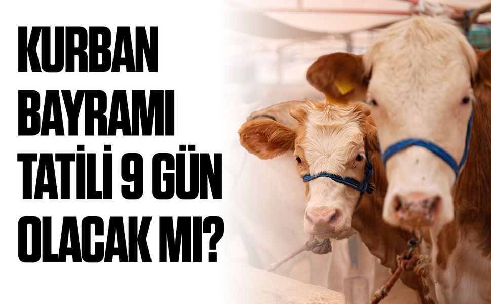 Kurban Bayramı tatili 9 gün olacak mı?