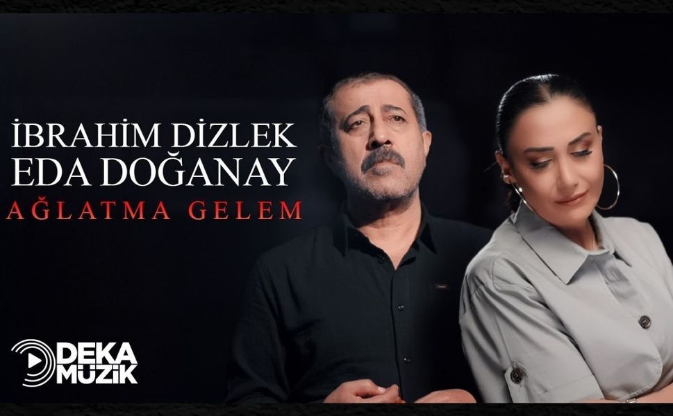 İbrahim Dizlek ve Eda Doğanay’dan “Ağlatma Gelem” DEKA Müzik ile yayında