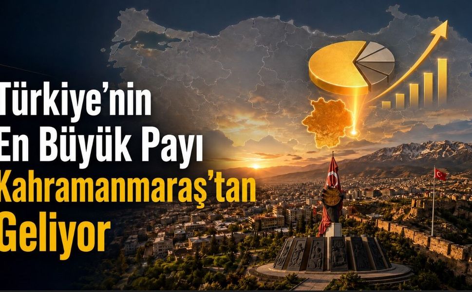 Türkiye’nin En Büyük Payı Kahramanmaraş’tan Geliyor