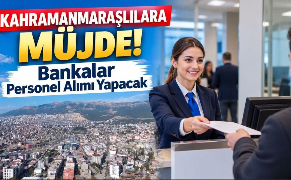 Kahramanmaraşlılara Müjde: Bankalar Personel Alımı Yapacak
