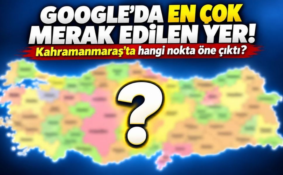Kahramanmaraş’ta Google’da en çok bu yer araştırılıyor!